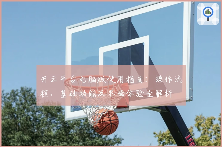 开云平台电脑版使用指南：操作流程、基础功能及界面体验全解析