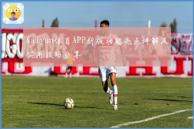 Kaiyun体育APP新版功能亮点详解及实用技巧分享