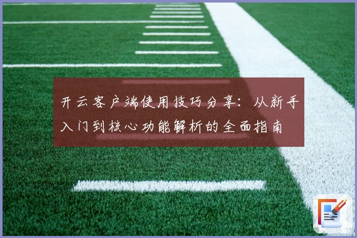 开云客户端使用技巧分享：从新手入门到核心功能解析的全面指南