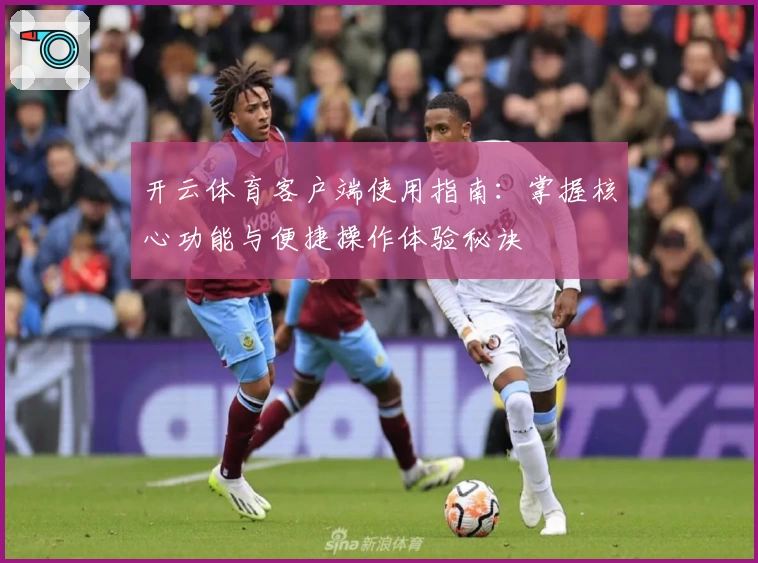 开云体育客户端使用指南：掌握核心功能与便捷操作体验秘诀