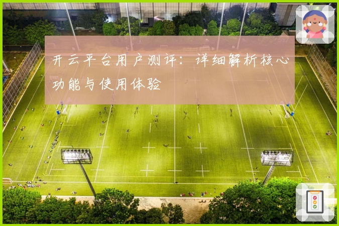 开云平台用户测评：详细解析核心功能与使用体验