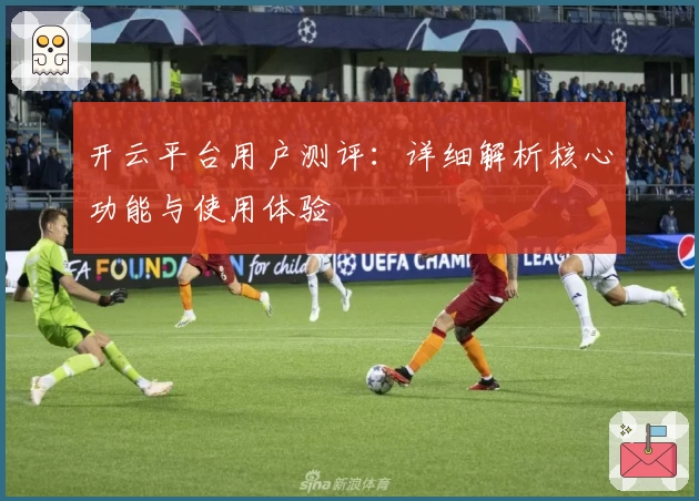 开云平台用户测评：详细解析核心功能与使用体验