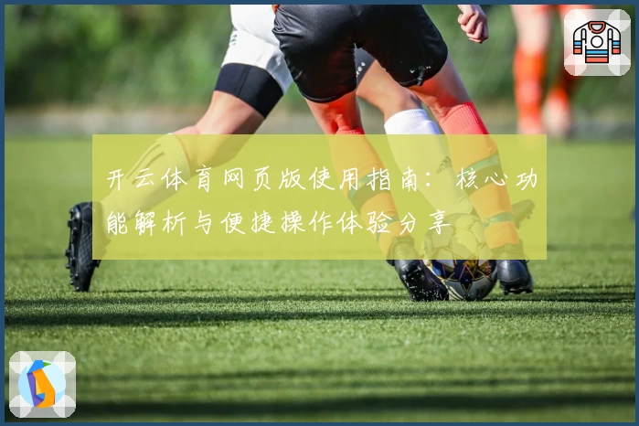 开云体育网页版使用指南：核心功能解析与便捷操作体验分享
