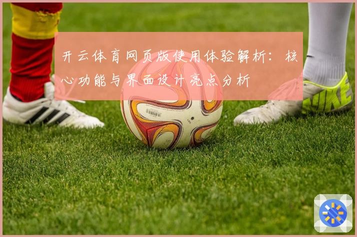 开云体育网页版使用体验解析：核心功能与界面设计亮点分析