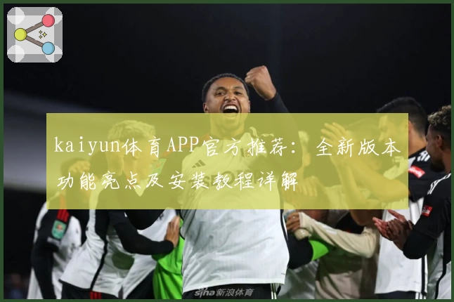 kaiyun体育APP官方推荐：全新版本功能亮点及安装教程详解
