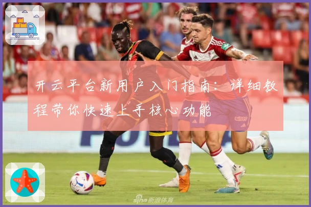 开云平台新用户入门指南：详细教程带你快速上手核心功能