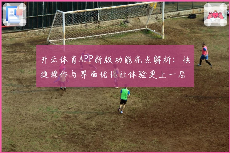 开云体育APP新版功能亮点解析：快捷操作与界面优化让体验更上一层楼