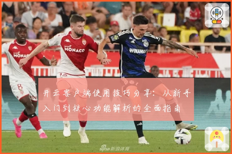 开云客户端使用技巧分享：从新手入门到核心功能解析的全面指南