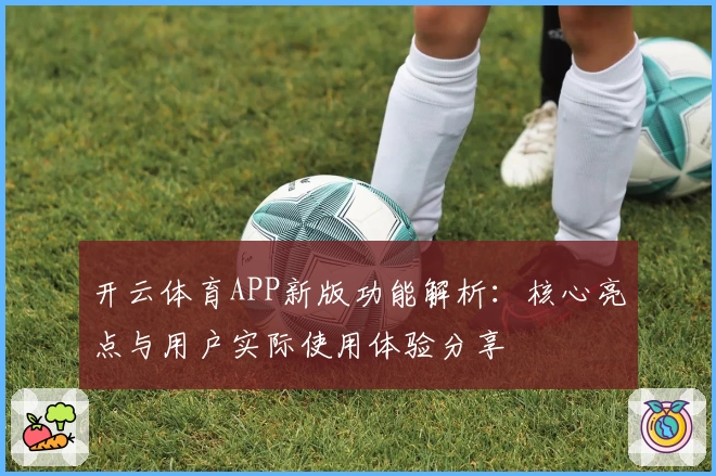 开云体育APP新版功能解析：核心亮点与用户实际使用体验分享