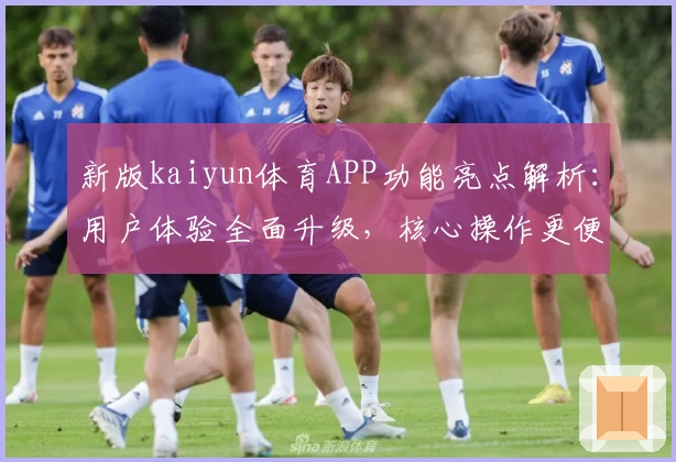 新版kaiyun体育APP功能亮点解析：用户体验全面升级，核心操作更便捷
